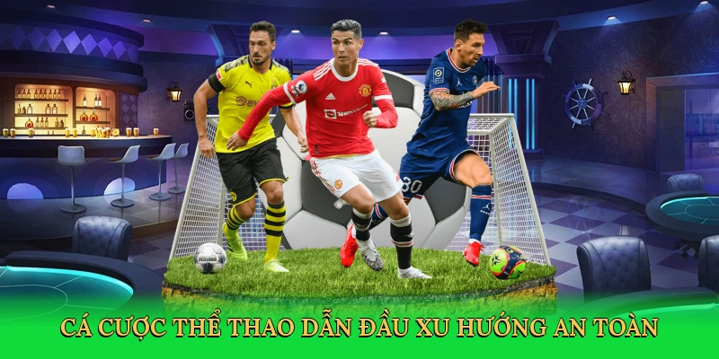 Cá cược thể thao dẫn đầu xu hướng an toàn