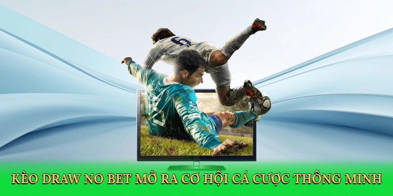 Kèo Draw No Bet mở ra cơ hội cá cược thông minh