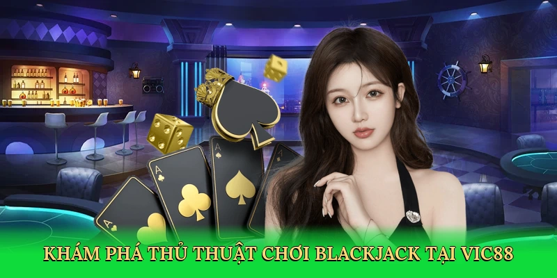 Khám phá thủ thuật chơi blackjack tại Vic88