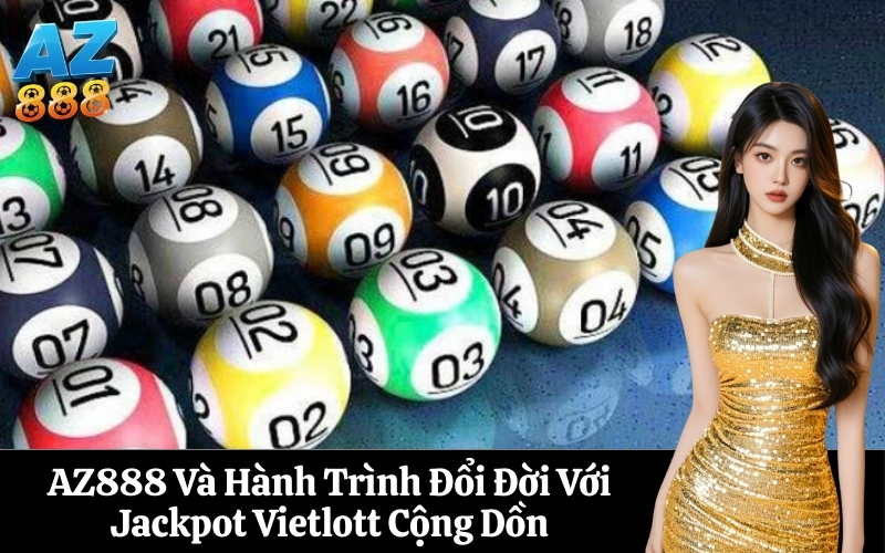 AZ888 Và Hành Trình Đổi Đời Với Jackpot Vietlott Cộng Dồn