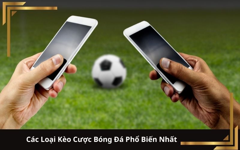 Các Loại Kèo Cược Bóng Đá Phổ Biến Nhất