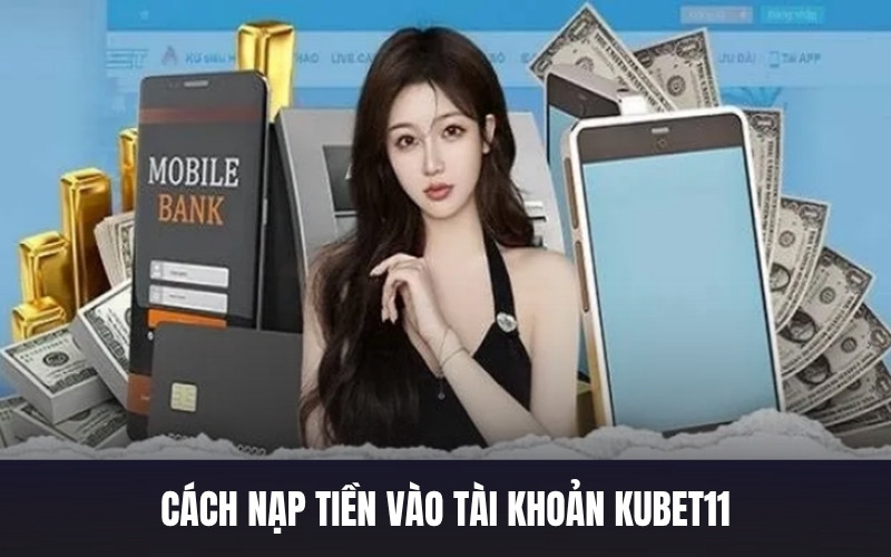 Cách Nạp Tiền Vào Tài Khoản Kubet11