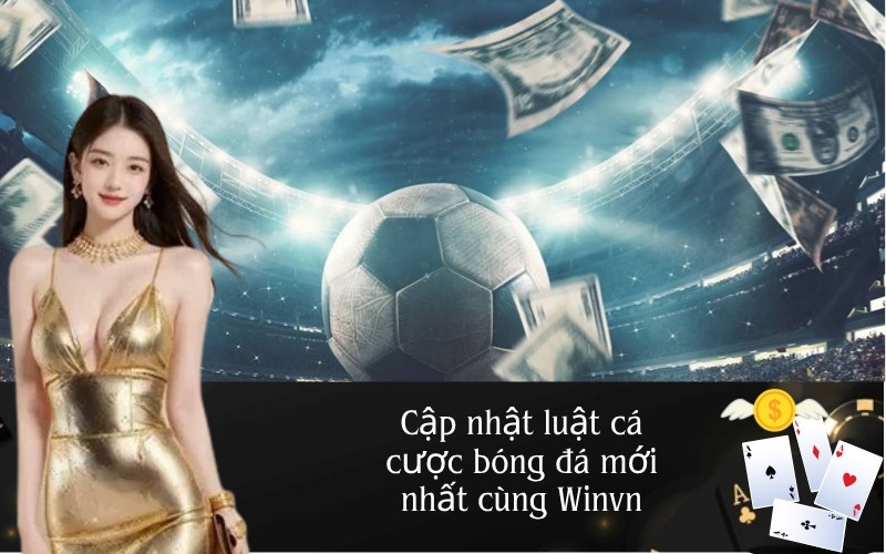 Cập nhật luật cá cược bóng đá mới nhất cùng Winvn