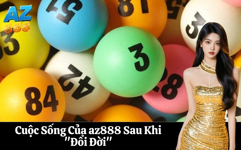 Cuộc Sống Của az888 Sau Khi Đổi Đời