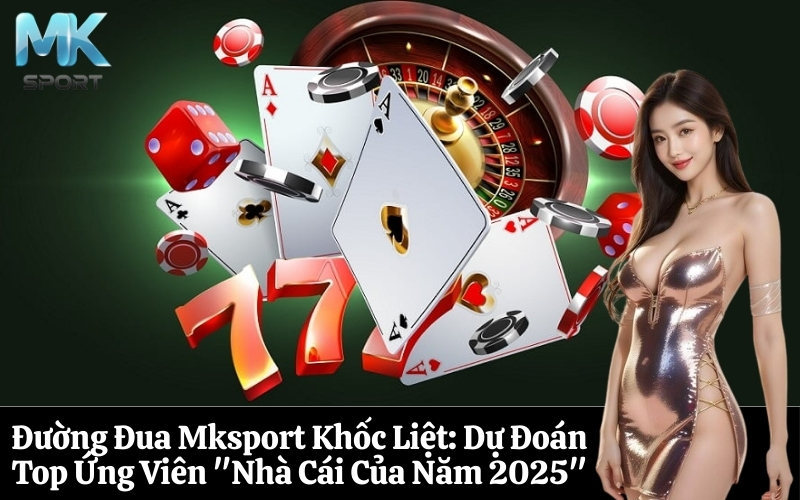 Đường Đua Mksport Khốc Liệt Dự Đoán Top Ứng Viên Nhà Cái Của Năm 2025