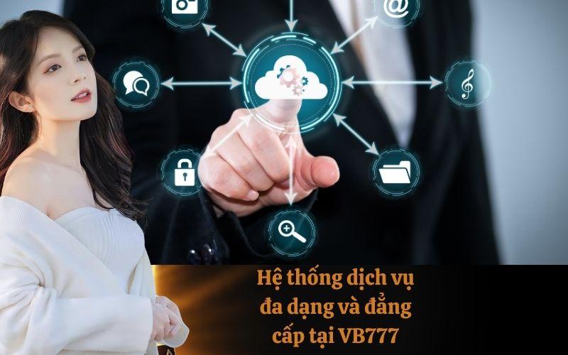 Hệ thống dịch vụ đa dạng và đẳng cấp tại VB777