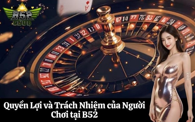Quyền Lợi và Trách Nhiệm của Người Chơi tại B52