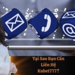 Tại Sao Bạn Cần Liên Hệ Kubet777