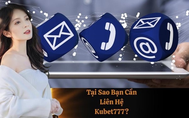 Tại Sao Bạn Cần Liên Hệ Kubet777