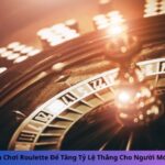 Cách Chơi Roulette Để Tăng Tỷ Lệ Thắng Cho Người Mới