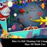 Bắn Cá Đổi Thưởng Với Công Nghệ Đồ Họa 3D Đỉnh Cao