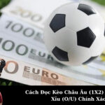 Cách Đọc Kèo Châu Âu (1X2) & Kèo Tài Xỉu (O/U) Chính Xác