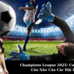 Champions League 2025: Cuộc Chiến Cân Não Của Các Đội Lớn