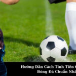 Hướng Dẫn Cách Tính Tiền Cược Xiên Bóng Đá Chuẩn Nhất