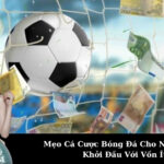 Mẹo Cá Cược Bóng Đá Cho Người Mới: Khởi Đầu Với Vốn Ít