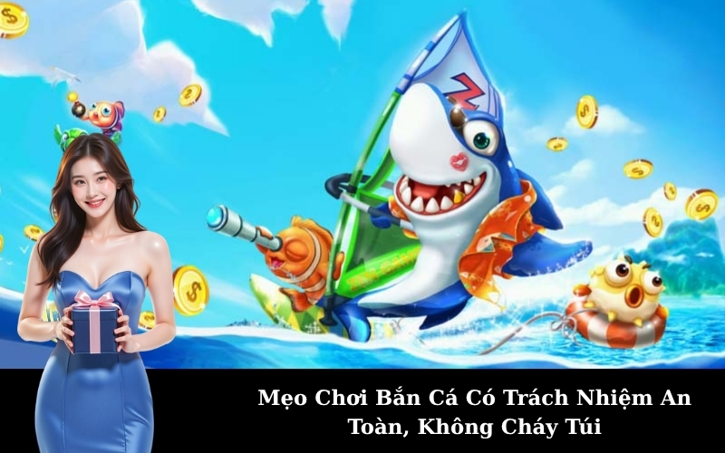 Mẹo Chơi Bắn Cá Có Trách Nhiệm An Toàn, Không Cháy Túi