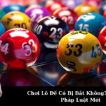 Chơi Lô Đề Có Bị Bắt Không? Quy Định Pháp Luật Mới