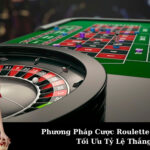 Phương Pháp Cược Roulette Phổ Biến Tối Ưu Tỷ Lệ Thắng