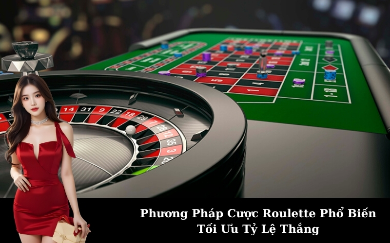 Phương Pháp Cược Roulette Phổ Biến Tối Ưu Tỷ Lệ Thắng